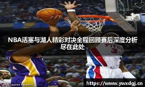 NBA活塞与湖人精彩对决全程回顾赛后深度分析尽在此处