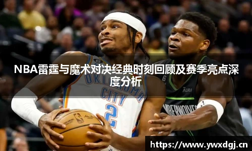 NBA雷霆与魔术对决经典时刻回顾及赛季亮点深度分析