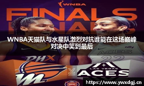 XCsportWNBA天猫队与水星队激烈对抗谁能在这场巅峰对决中笑到最后