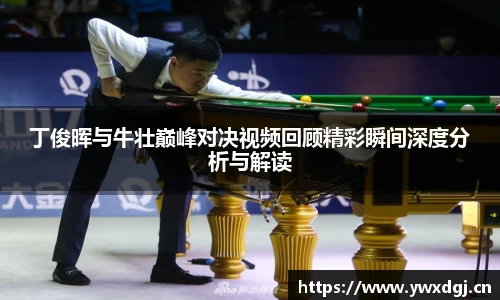XCsport丁俊晖与牛壮巅峰对决视频回顾精彩瞬间深度分析与解读